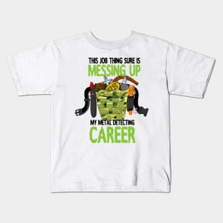 This Job thing is sure messing up my metal detecting career Kids T-Shirt